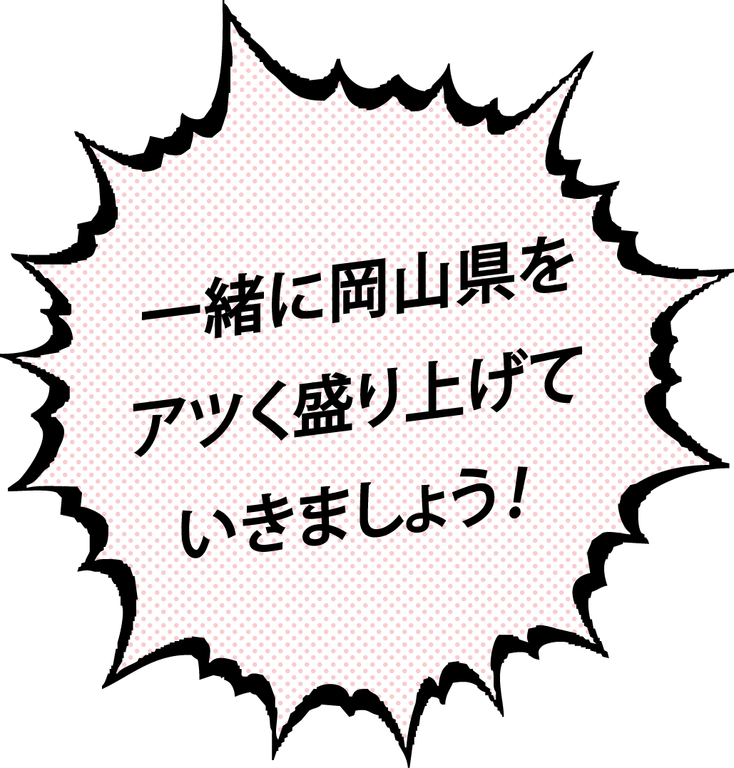 一緒に岡山県をアツく盛り上げていきましょう！