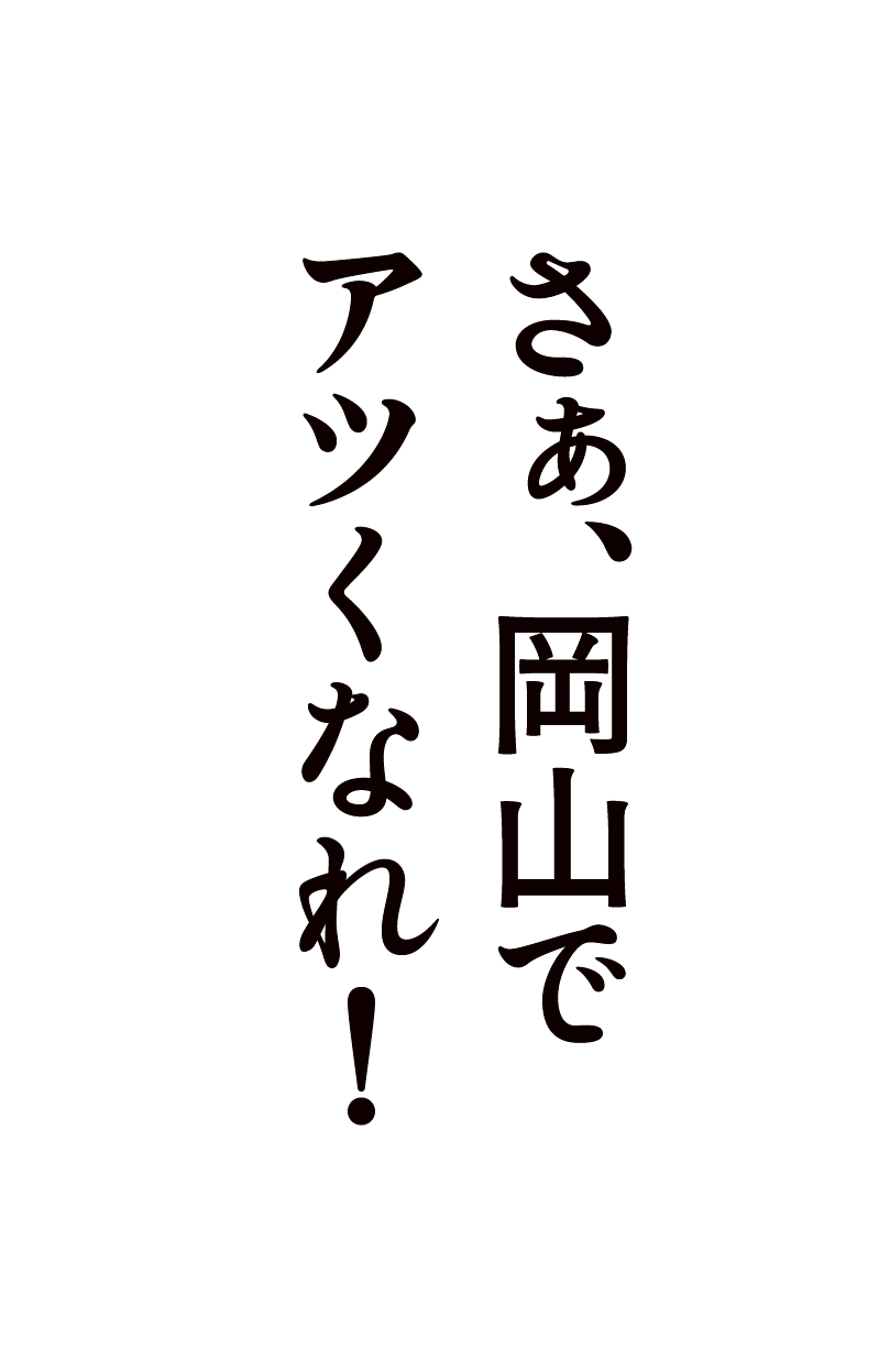 さぁ、岡山でアツくなれ！